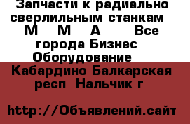 Запчасти к радиально-сверлильным станкам  2М55 2М57 2А554  - Все города Бизнес » Оборудование   . Кабардино-Балкарская респ.,Нальчик г.